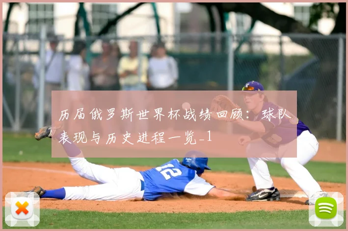 历届俄罗斯世界杯战绩回顾：球队表现与历史进程一览_1